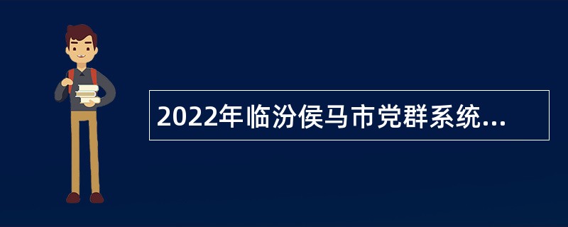 2022年临汾侯马市党群系统和乡（街道）事业单位招聘工作人员公告（一）