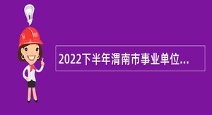 2022下半年渭南市事业单位招聘考试公告（599人）