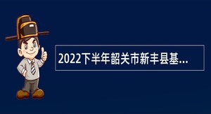 2022下半年韶关市新丰县基层医疗卫生机构引进人才公告