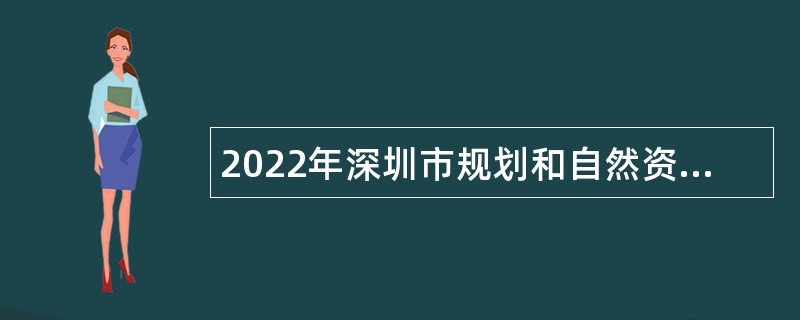 2022年深圳市规划和自然资源局光明管理局第四批特聘岗位招聘公告