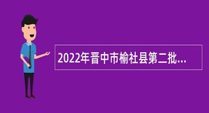 2022年晋中市榆社县第二批招聘大学毕业生到村（社区）工作人员公告