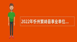 2022年忻州繁峙县事业单位引进急需紧缺人才公告