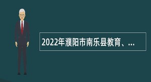 2022年濮阳市南乐县教育、卫生系统招聘公告