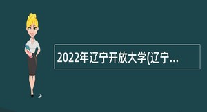 2022年辽宁开放大学(辽宁装备制造职业技术学院) 招聘公告（第一批）