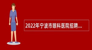 2022年宁波市眼科医院招聘事业编制工作人员公告
