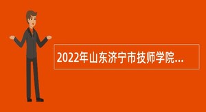 2022年山东济宁市技师学院招聘公告