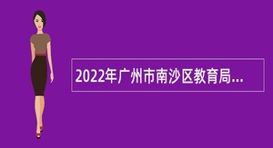 2022年广州市南沙区教育局招聘镇街幼儿园事业编制教职员公告