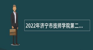 2022年济宁市技师学院第二批高层次、高技能人才引进公告