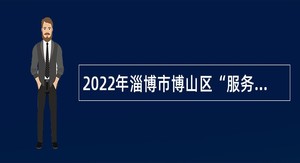 2022年淄博市博山区“服务基层人才专项”计划招募公告