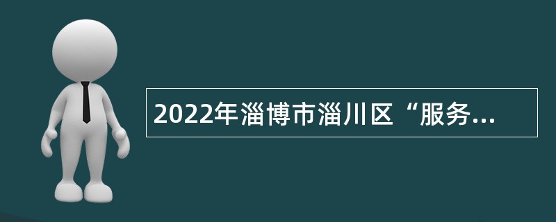 2022年淄博市淄川区“服务基层人才专项”计划招募公告