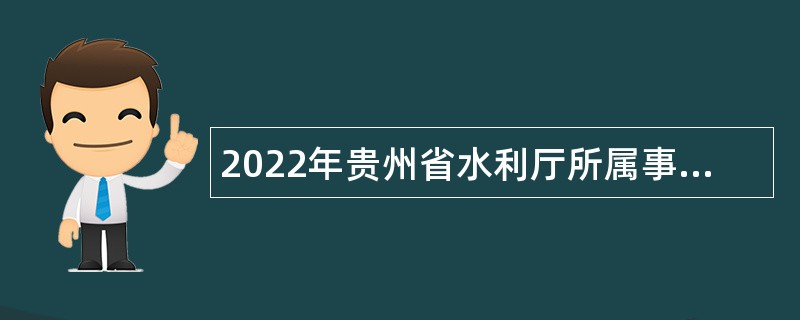 2022年贵州省水利厅所属事业单位招聘事业编制人员公告