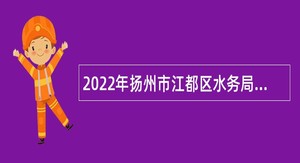 2022年扬州市江都区水务局所属事业单位招聘编外合同制人员公告
