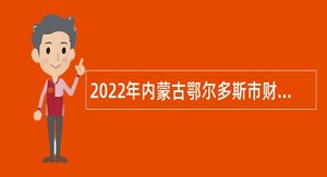 2022年内蒙古鄂尔多斯市财政局所属事业单位引进高层次人才公告