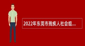 2022年东莞市残疾人社会组织服务中心招聘聘用人员公告