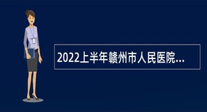 2022上半年赣州市人民医院招聘缺额岗位招聘公告