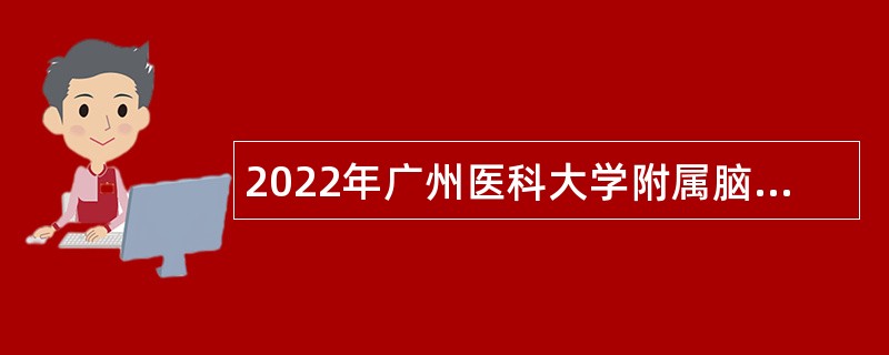 2022年广州医科大学附属脑科医院第一次招聘公告