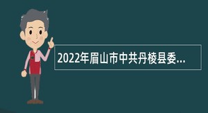 2022年眉山市中共丹棱县委党校引进高层次人才公告
