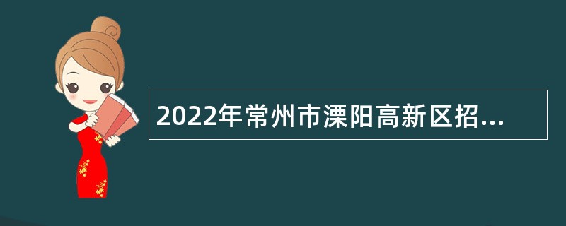 2022年常州市溧阳高新区招聘编外人员公告