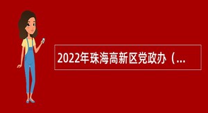 2022年珠海高新区党政办（区政务服务数据管理局）招聘合同制职员公告