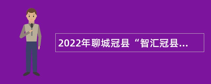 2022年聊城冠县“智汇冠县”优秀青年人才引进公告（第二批）