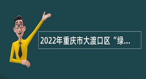 2022年重庆市大渡口区“绿色通道”引进高层次人才公告