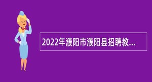 2022年濮阳市濮阳县招聘教育卫健系统人员公告