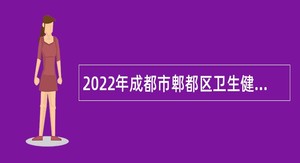 2022年成都市郫都区卫生健康局下属事业单位招聘工作人员公告