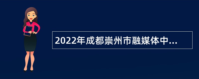 2022年成都崇州市融媒体中心（崇州市广播电视台）特聘岗位人员公告