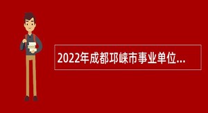 2022年成都邛崃市事业单位招聘考试公告（134名）