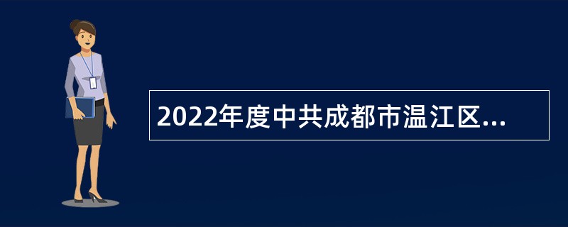 2022年度中共成都市温江区委组织部招聘事业单位工作人员公告