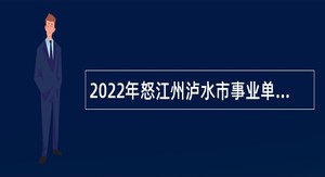 2022年怒江州泸水市事业单位引进紧缺专业人才招聘公告