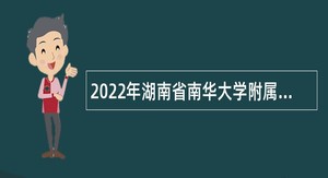 2022年湖南省南华大学附属第二医院招聘事业编制人员公告