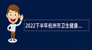 2022下半年杭州市卫生健康委员会所属四家事业单位招聘工作人员公告