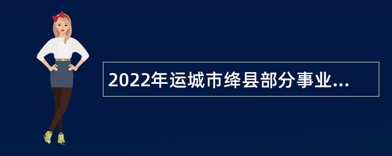 2022年运城市绛县部分事业单位招聘工作人员公告（1号）