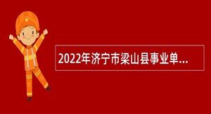 2022年济宁市梁山县事业单位急需紧缺青年优秀人才（教育类）引进公告