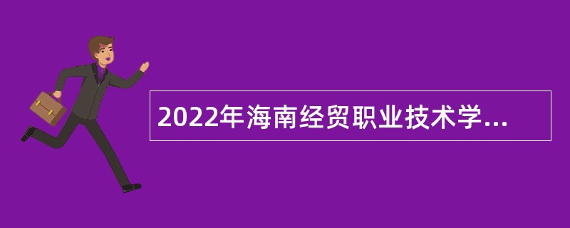 2022年海南经贸职业技术学院第二批考核招聘博士公告