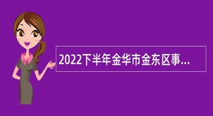 2022下半年金华市金东区事业单位招聘考试公告（13人）