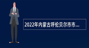 2022年内蒙古呼伦贝尔市市场监督管理局事业单位引进人才公告