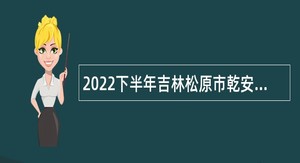 2022下半年吉林松原市乾安县招聘高校毕业生带编入伍公告