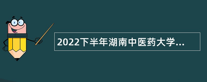 2022下半年湖南中医药大学第二附属医院招聘公告