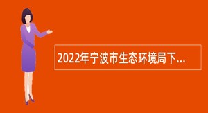 2022年宁波市生态环境局下属事业单位招聘事业编制人员公告