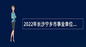 2022年长沙宁乡市事业单位招聘考试公告（28人）