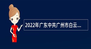 2022年广东中共广州市白云区委宣传部政府雇员招聘公告