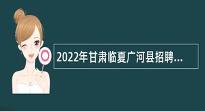 2022年甘肃临夏广河县招聘同工同酬中小学教师公告