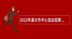 2022年嘉兴市中心血站招聘高层次人才公告（第二批）