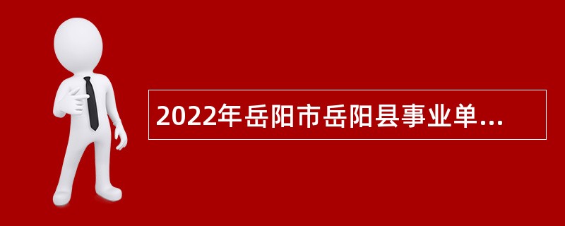 2022年岳阳市岳阳县事业单位招聘考试公告（84人）