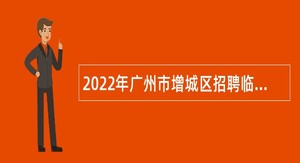 2022年广州市增城区招聘临聘教师（第二次）公告