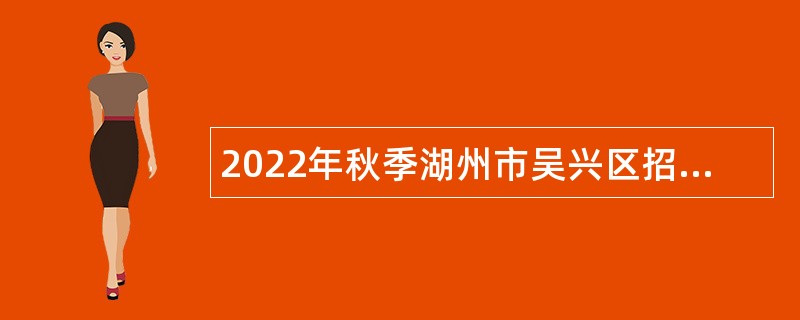 2022年秋季湖州市吴兴区招聘区属国有企业人员及机关事业单位编外人员公告