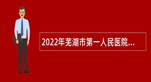 2022年芜湖市第一人民医院招聘紧缺专业人才公告
