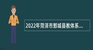 2022年菏泽市鄄城县教体系统第三次引进高层次急需紧缺人才公告
